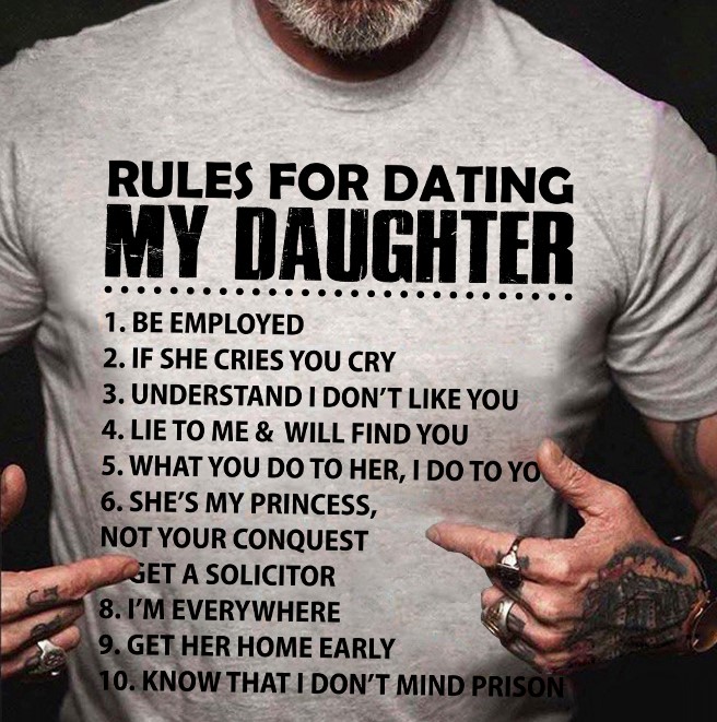 Rules for dating my daughter - Be employed, if she cries you cry, understand I don't like you