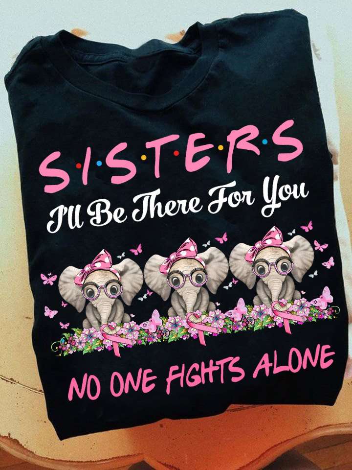 Sisters I'll be there for you no one fights alone - Elephant sisters