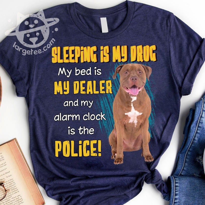 Sleeping is my drug my bed is my dealer and my alarm clock is the police - Pitbull dog