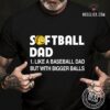 Softball dad like a baseball dad but with bigger balls - Love playing softball, shirt for dad