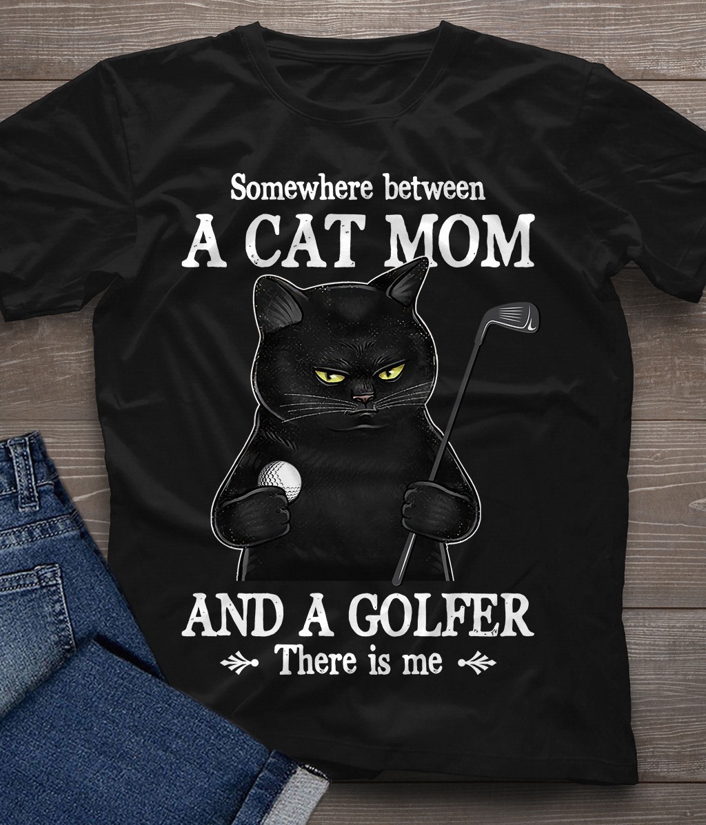 Somewhere between a cat mom and a golfer there is me - Cat mom, mother play golf