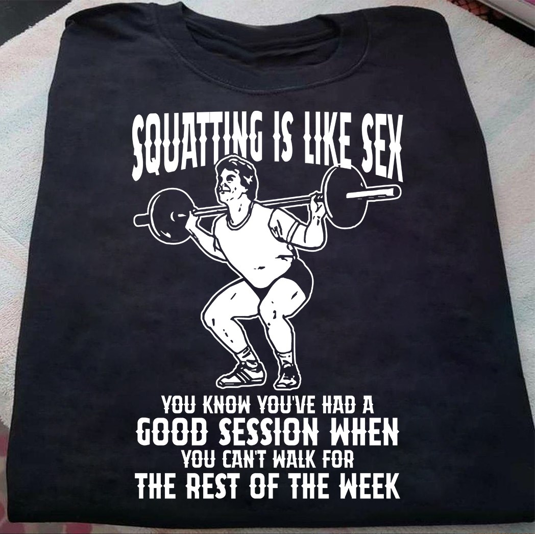 Squatting is like sex you know you've had a good session when you can't walk for the rest of the week - Love squatting