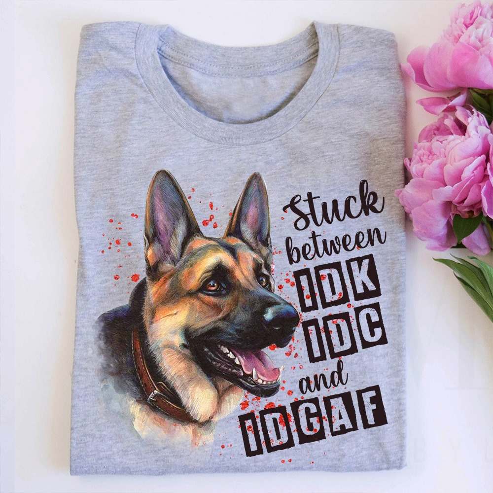 Stuck between IDK IDC and IDGAF - German shepherd dog, T-shirt for dog lover