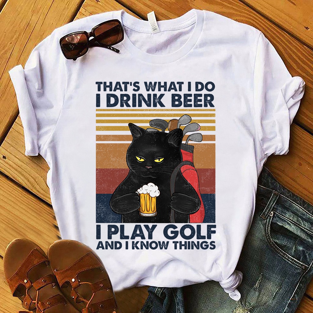 That's what I do I drink beer I play golf and I knows thing - Cat play golf, beer lover