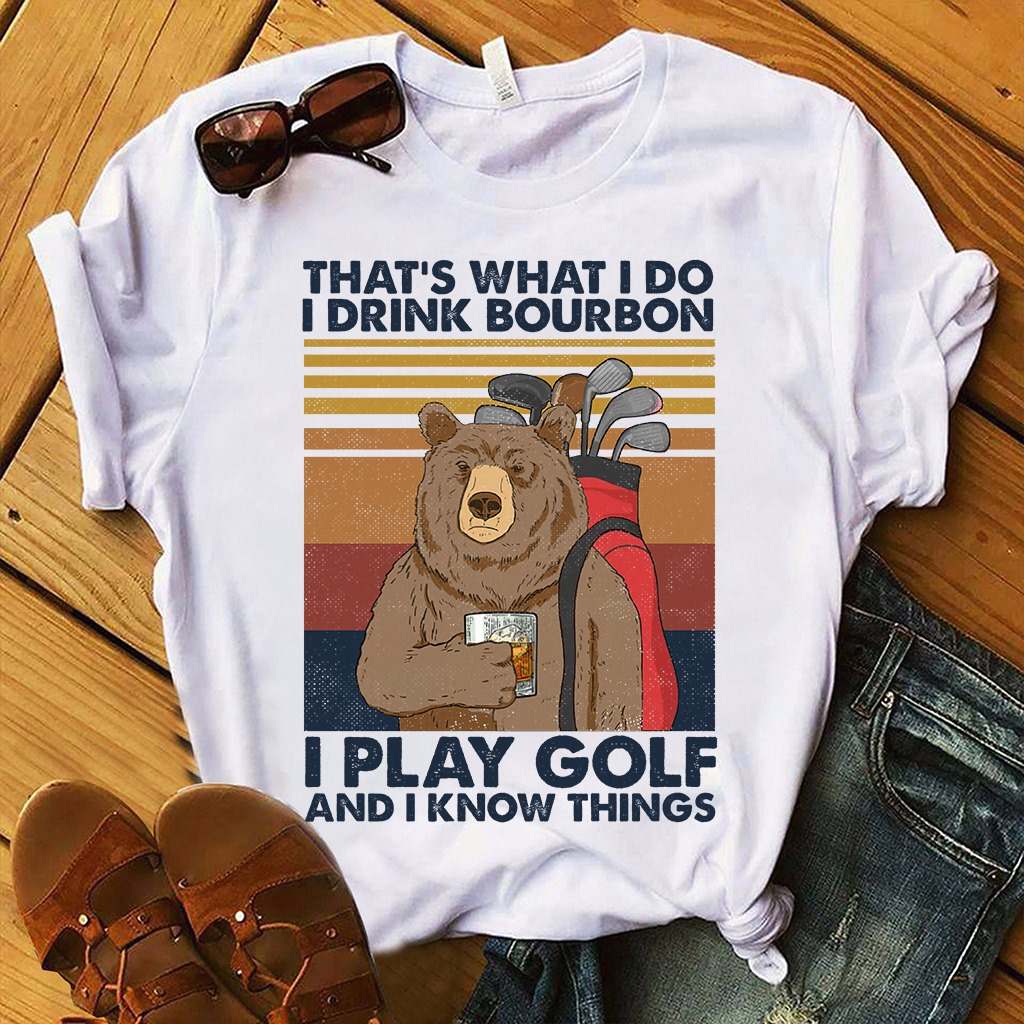 That's what I do I drink bourbon I play golf and I know things
