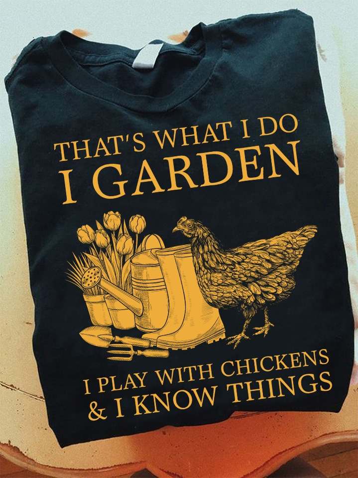 That's what I do I garden I play with chickens and I know things - Gardening lover