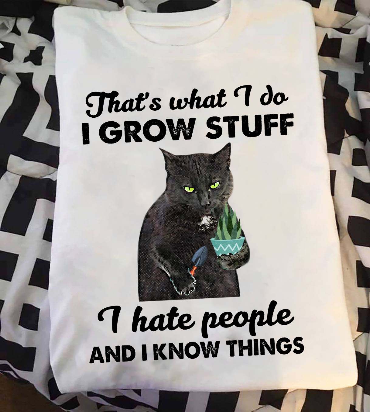 That's what I do I grow stuff I hate people and I know things - Plant lover, black cat gardening