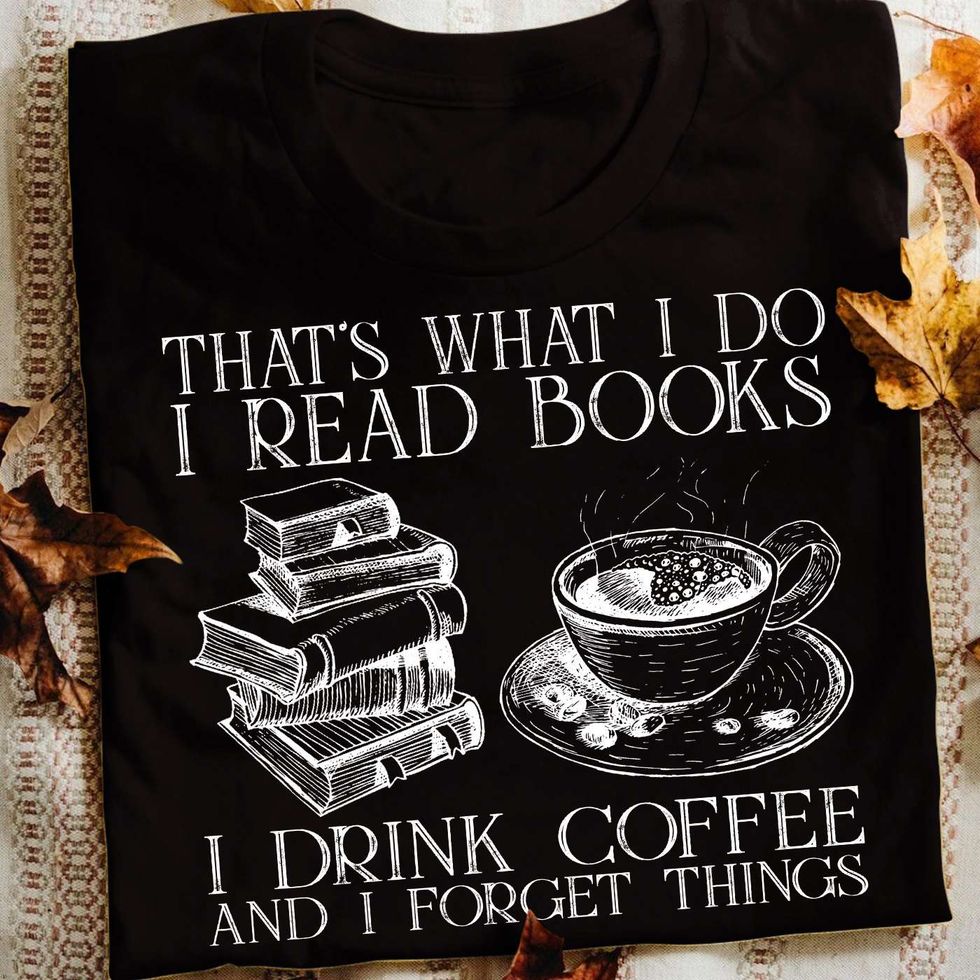 That's what I do I read books I drink coffee and I forget things - Coffee and books