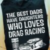The best dads have daughters who loves drag racing - Drag racing lover