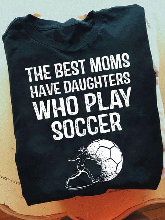 The best moms have daughters who play soccer - Girl playing soccer, mother's day