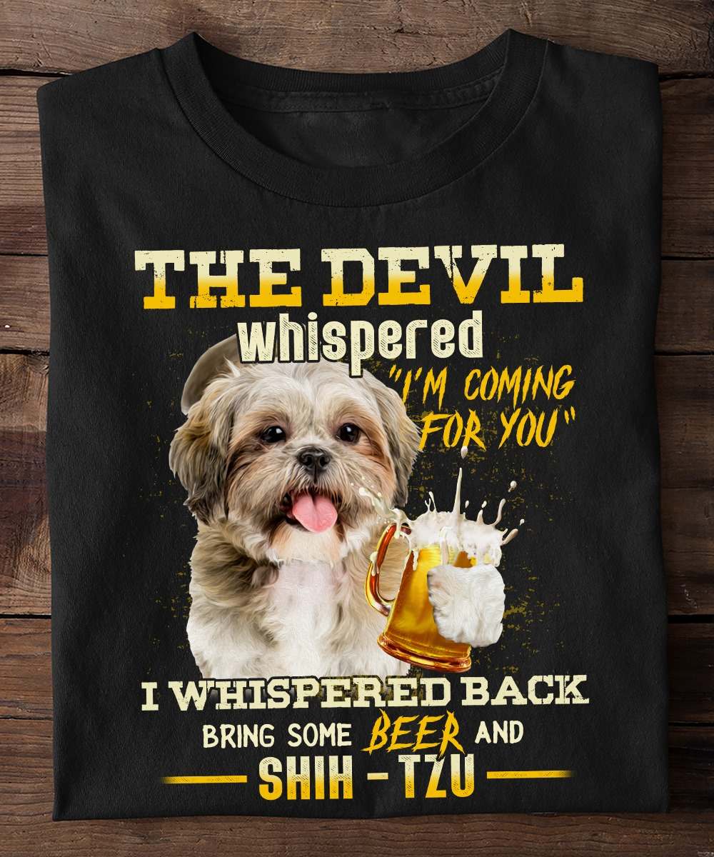 The devil whispered I'm coming for you I whispered back bring some beer - Shih Tzu and beer