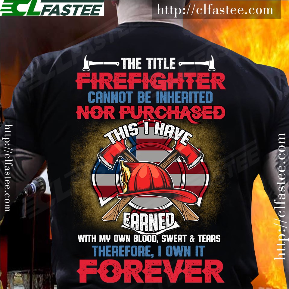 The title firefighter cannot be inherited nor purchased this I have earned with my own blood - Firefighter the job