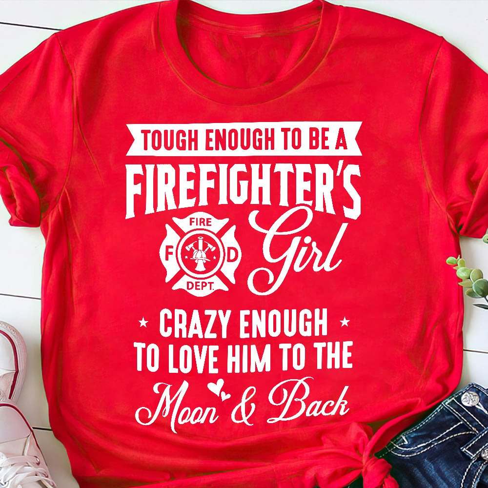Tough enough to be firefighter's girl crazy enough to love him to the moon and back - Firefighter the job