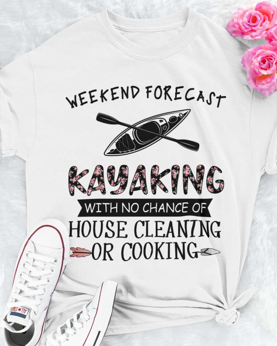 Weekend forecast kayaking with no chance of house cleaning or cooking - T-shirt for kayaking lover