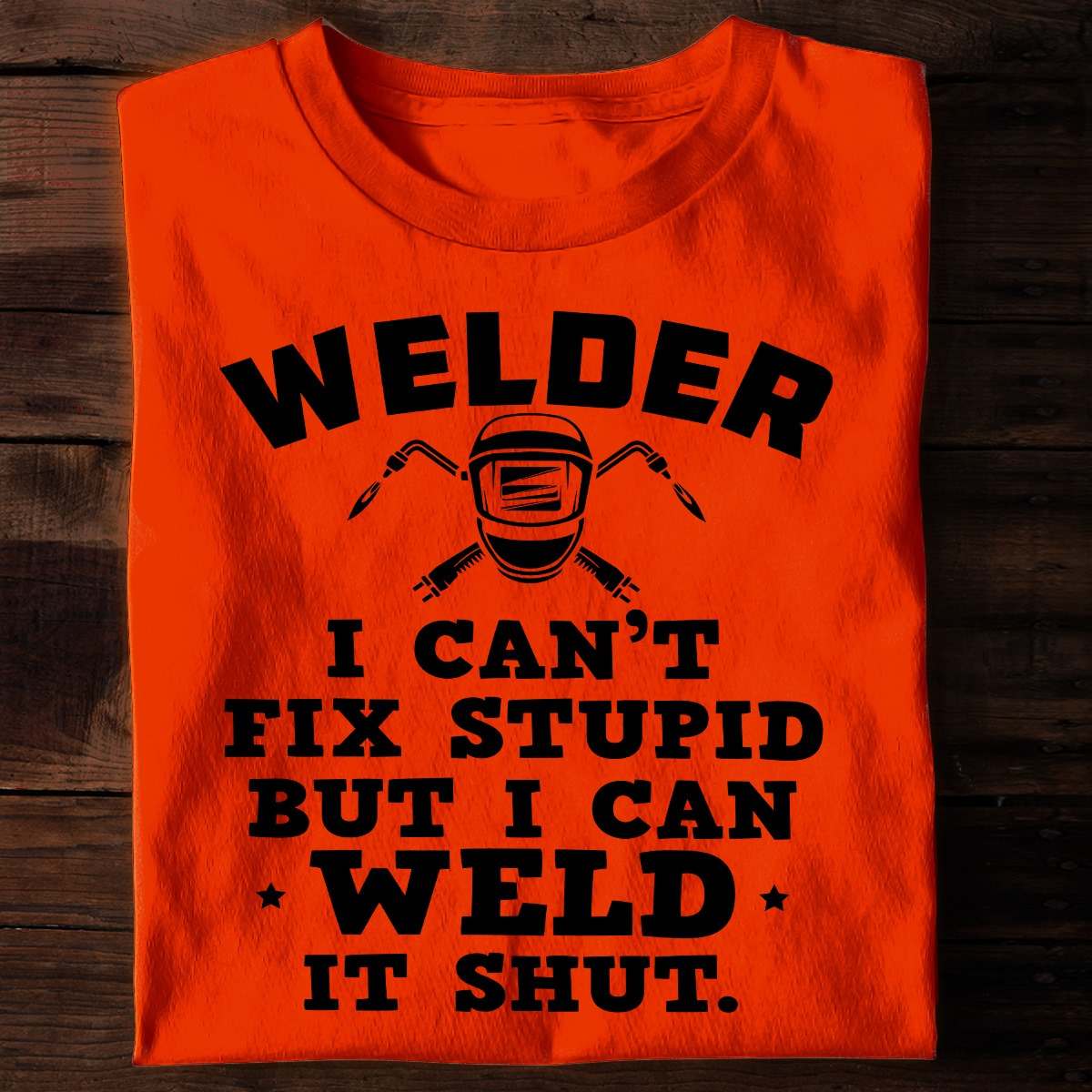 Welder I can't fix stupid but I can weld it shut - Welder the job