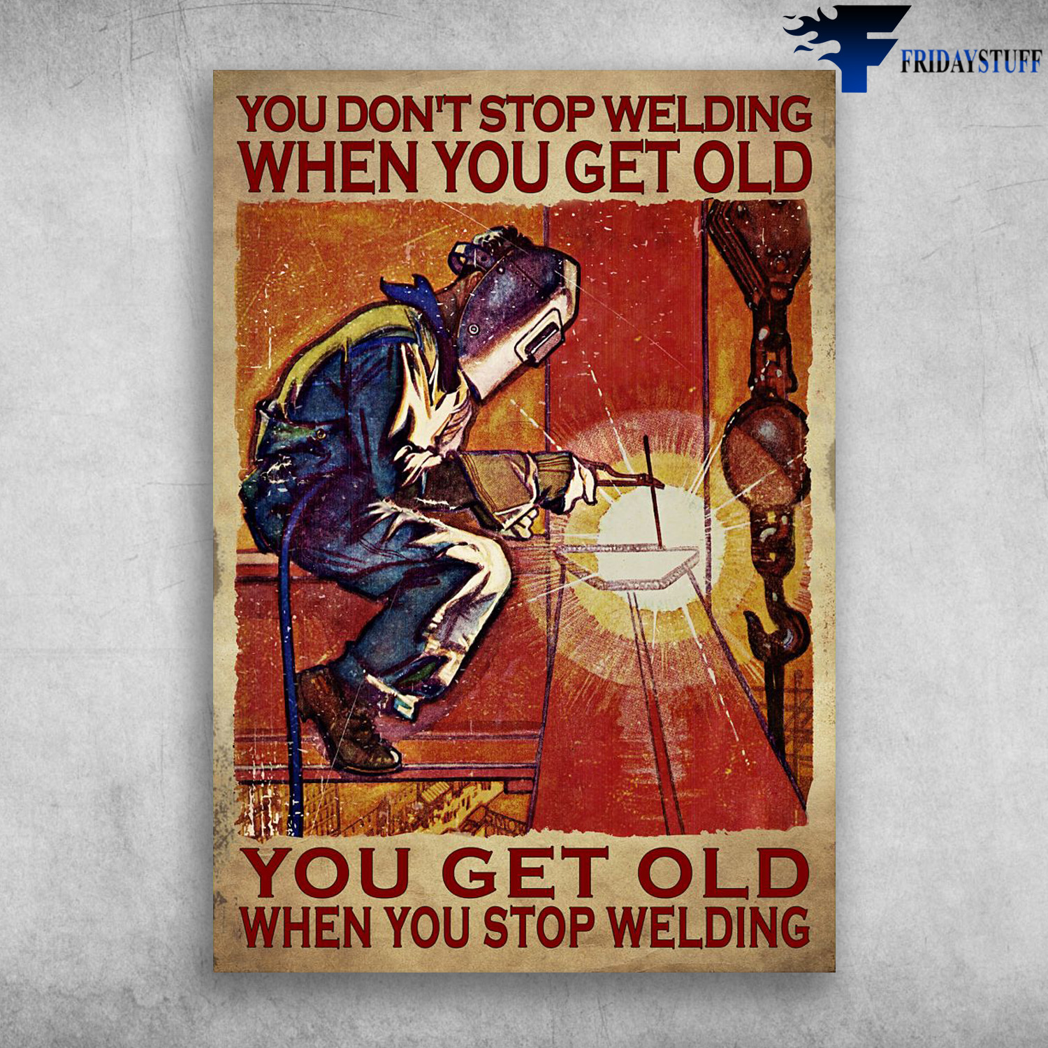 Welding Man - You Don't Stop Welding When You Get Old, You Get Old When You Stop Welding