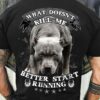 What doesn't kill me better start running - Pitbull dog, dog lover