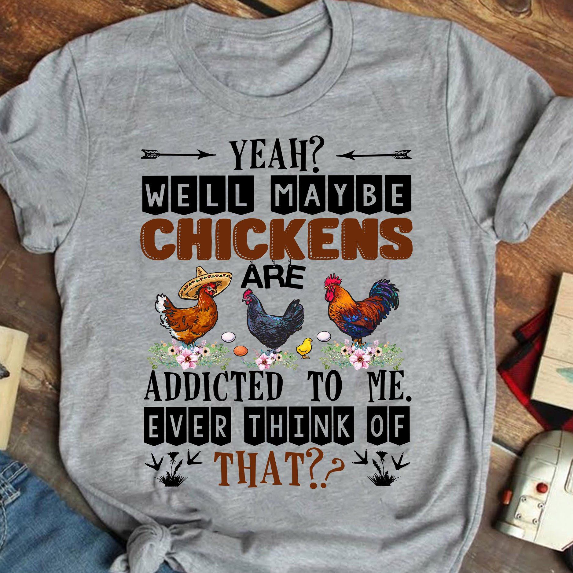 Yeah well maybe giraffe are addicted to me ever think of that - Chicken lover