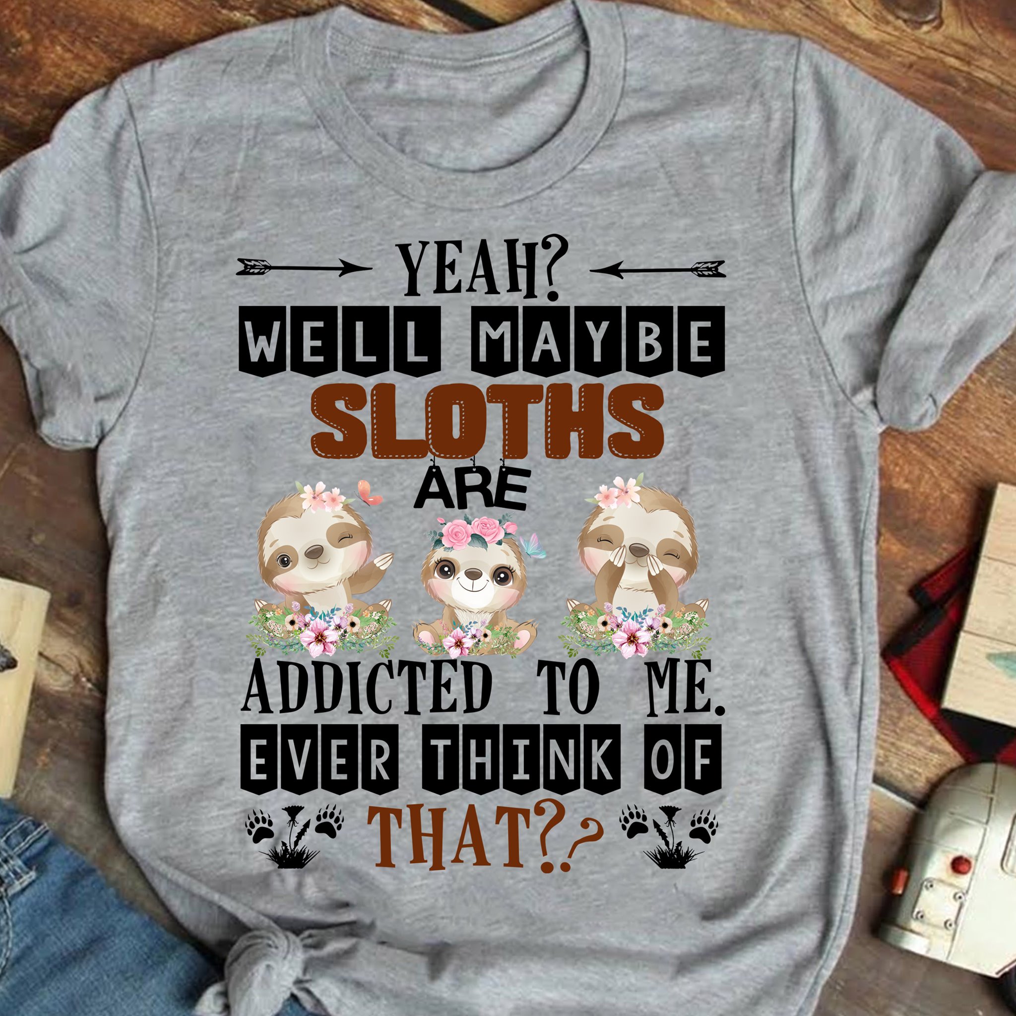 Yeah well maybe giraffe are addicted to me ever think of that - Sloth lover