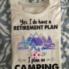 Yes, I do have a retirement plan I plan on camping
