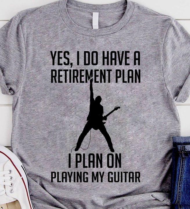 Yes, I do have a retirement plan I plan on playing my guitar - Guitar lover
