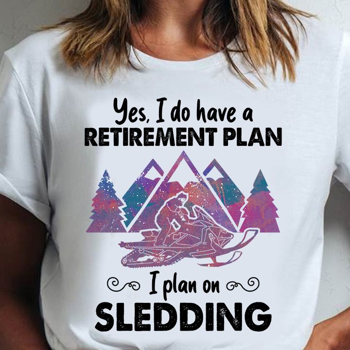 Yes, I do have a retirement plan I plan on sledding - Sledding man