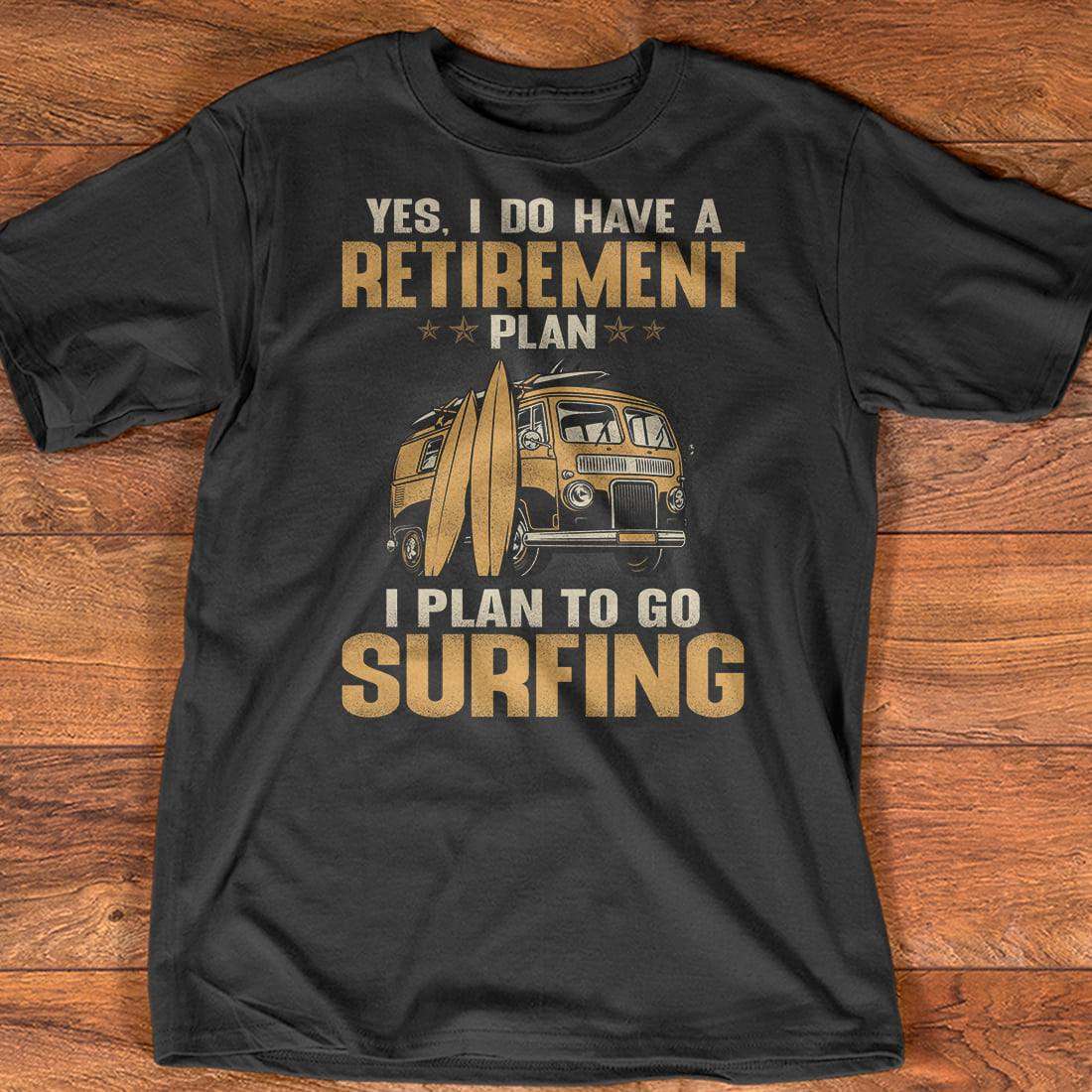 Yes, I do have a retirement plan I plan to go surfing - T-shirt for surfing lover
