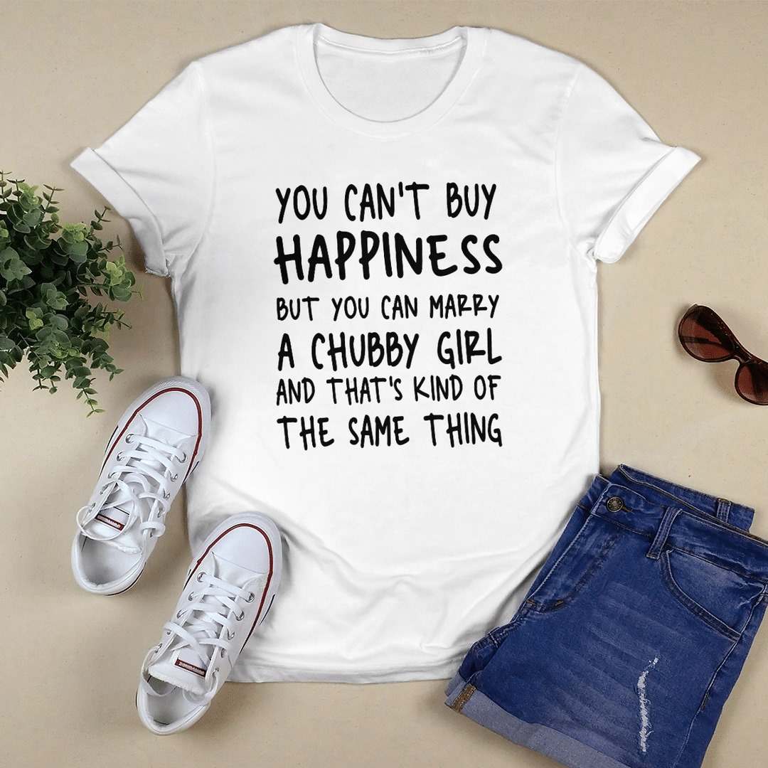 You can't buy happiness but you can marry a chubby girl and that's kind of the same thing