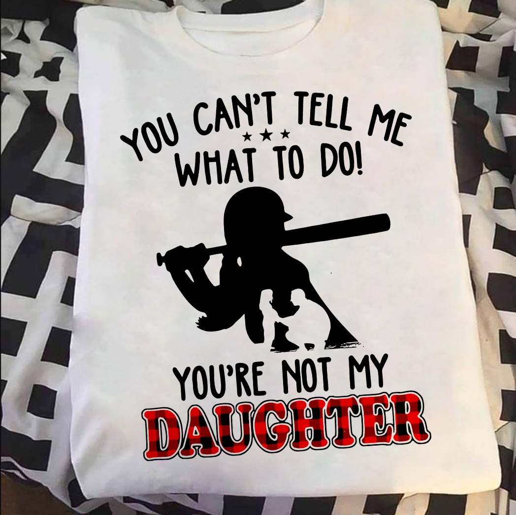 You can't tell me what to do you're not my daughter - Daughter baseball player