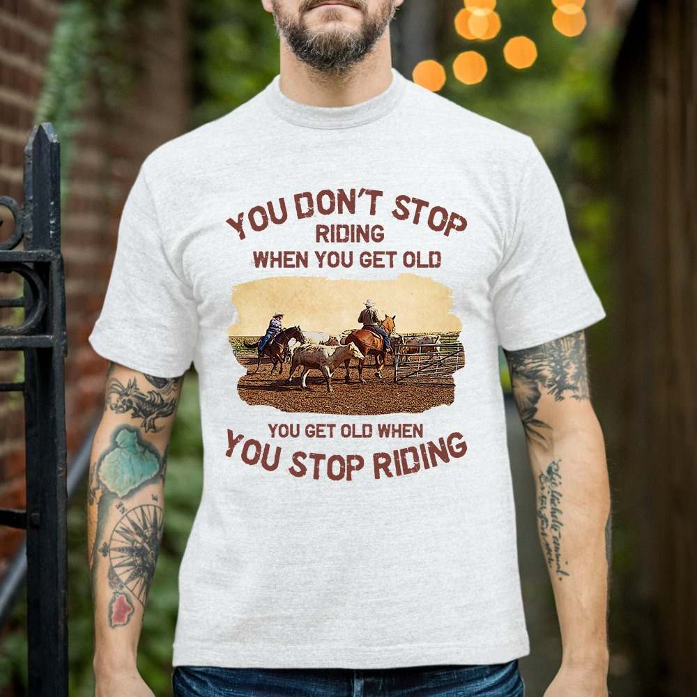 You don't stop riding when you get old you get old when you stop riding - Horse riding