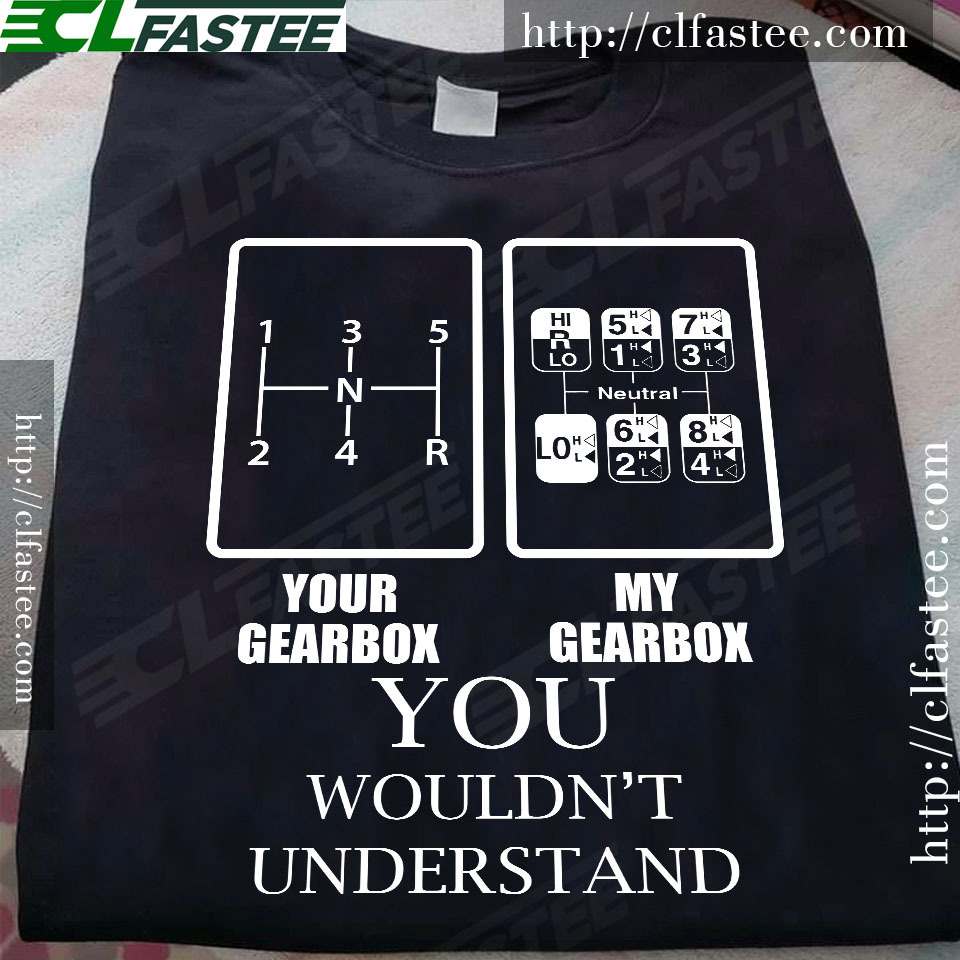 Your gearbox my gearbox you wouldn't understand - Truck driver gearbox