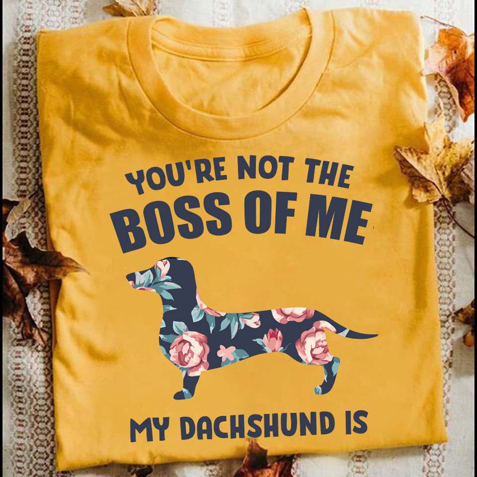 You're not the boss of me My Dachshund is - Floral Dachshund, Dachshund dog