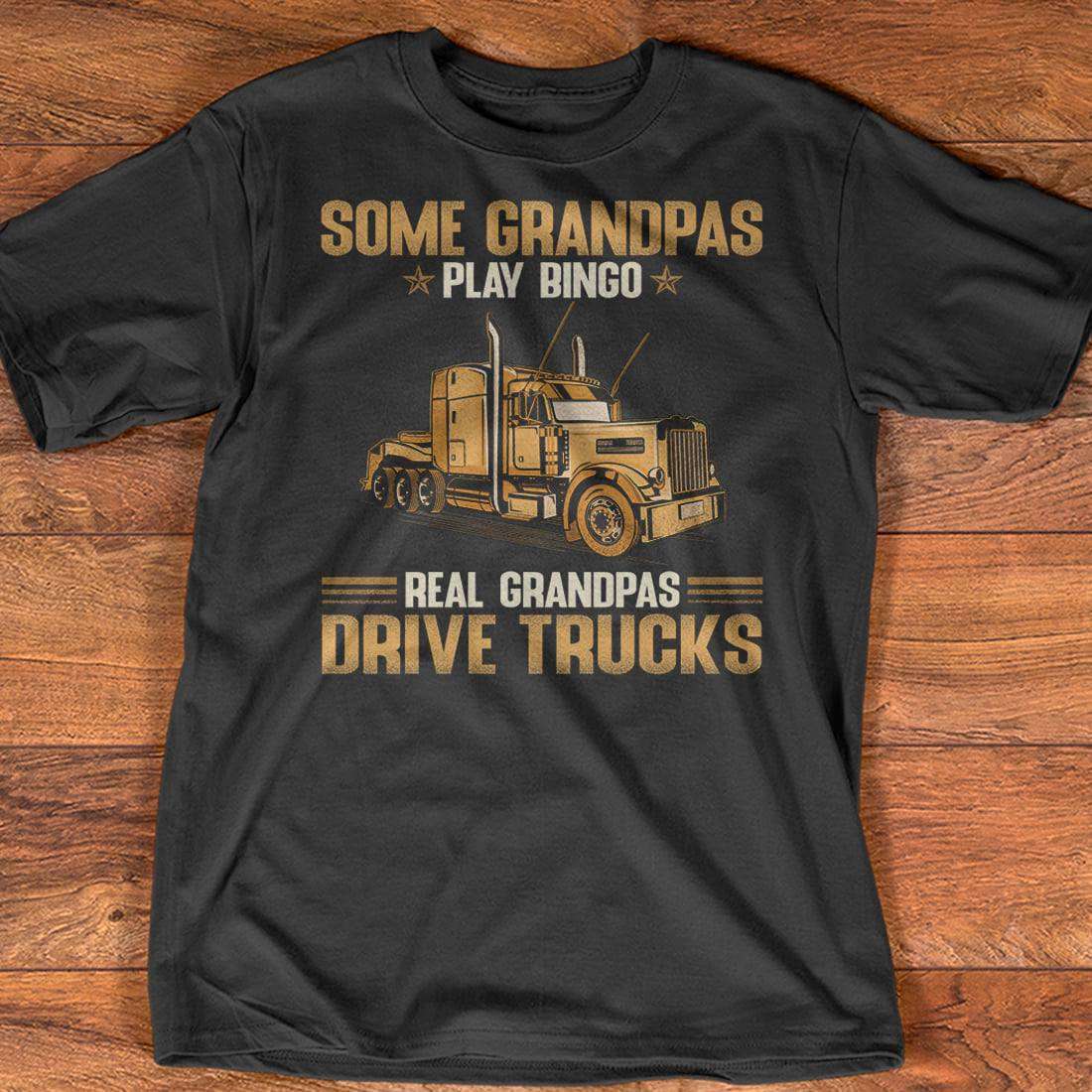 Truck Grandpa - Some grandpas play bingo real grandpas drive trucks