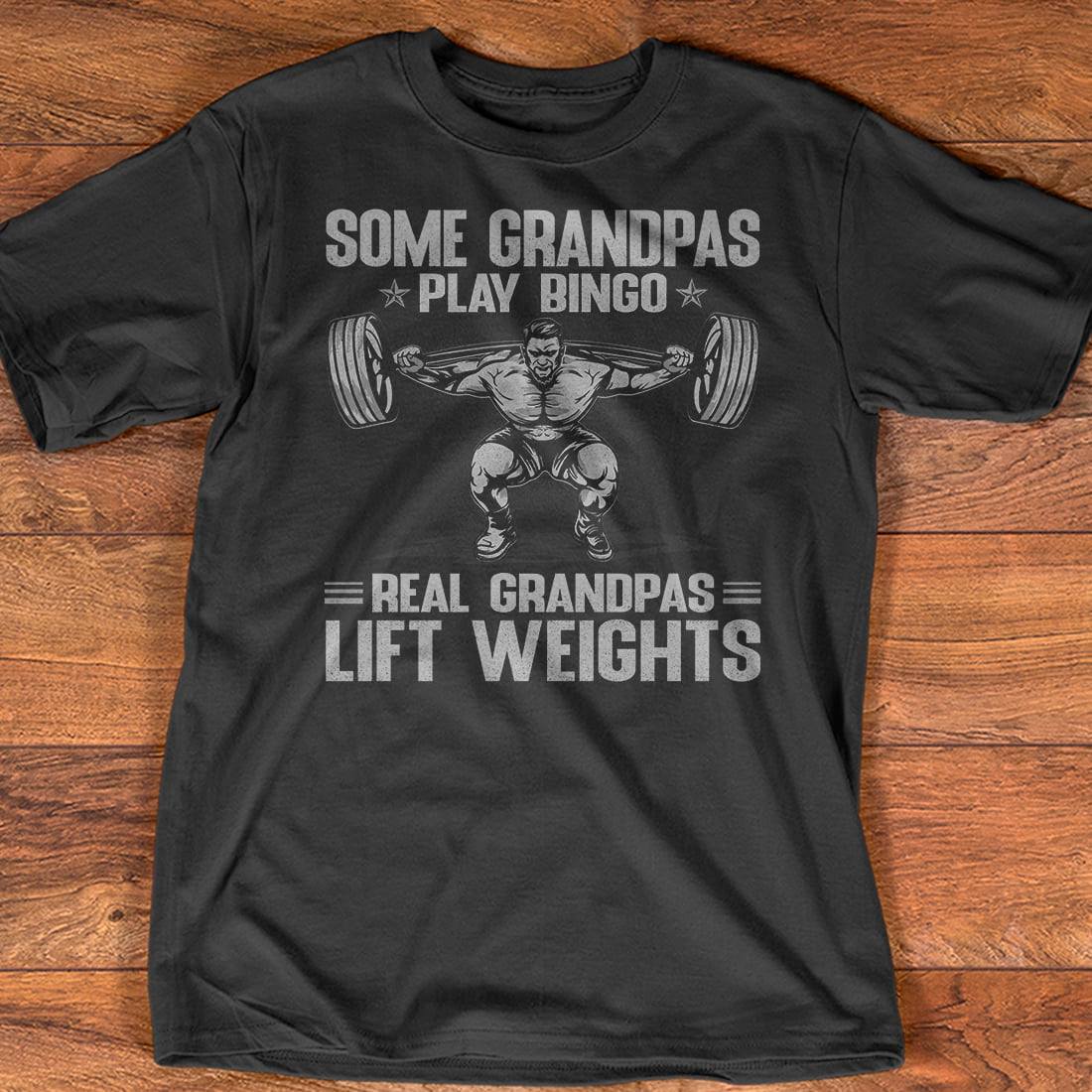 Lift Weights Man - Some grandpas play bingo real grandpas lift weights