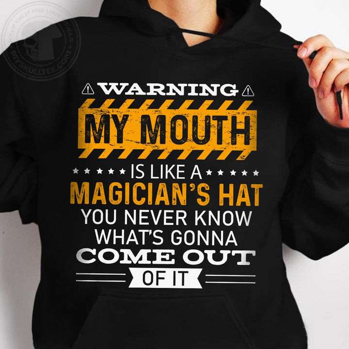 Warning my mouth is like a magician's hat you never know what's gonna come out of it
