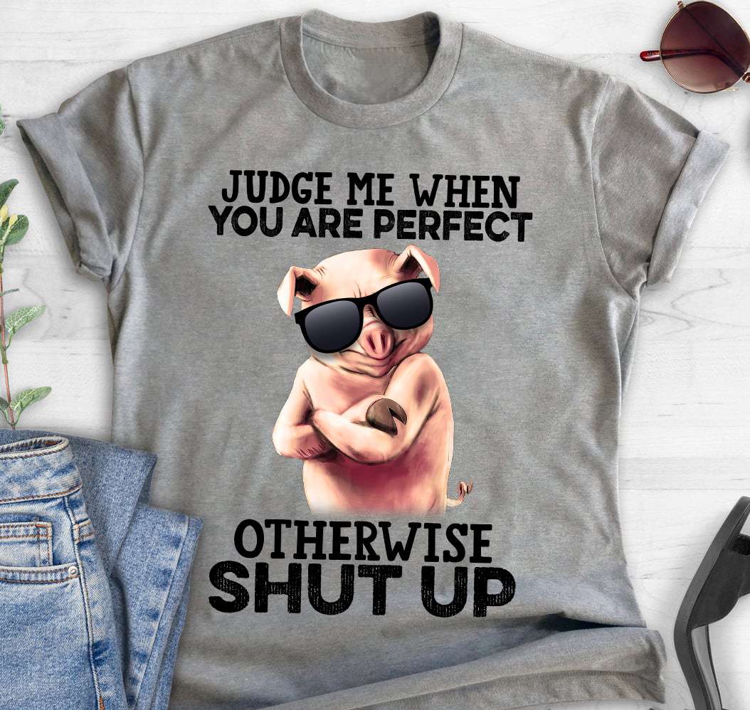 Pig With Glasses - Judge me when you are perfect otherwise shut up