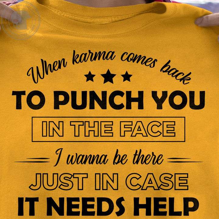 When karma comes back to punch you in the face i wanna be there just in case it needs help