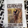 Man Climbing - You don't stop climbing when you get old you get old when you stop climbing