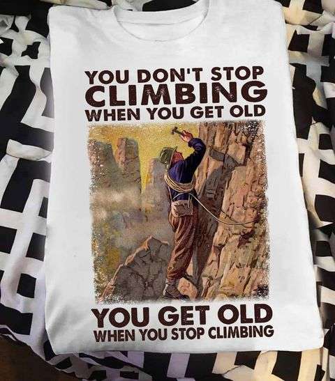 Man Climbing - You don't stop climbing when you get old you get old when you stop climbing