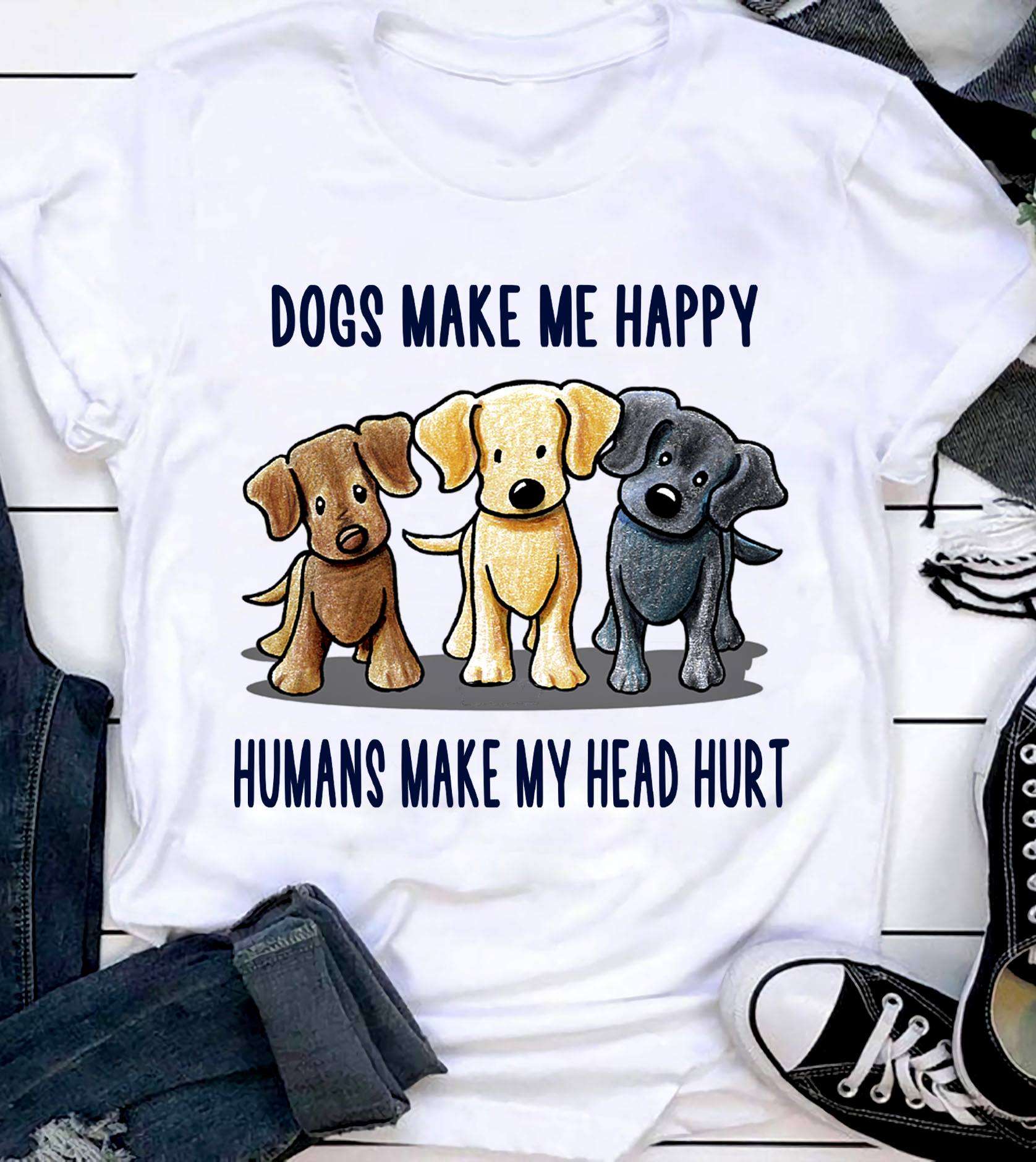Love Dogs - Dogs make me happy humans make my head hurt