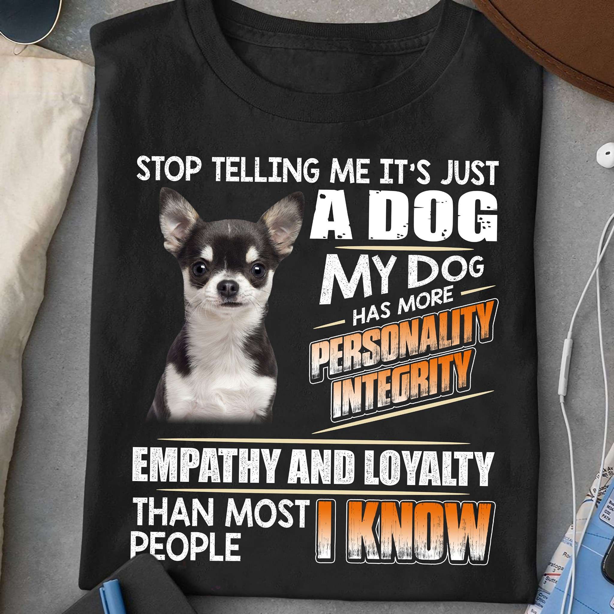 Chihuahua Dog - Stop telling me it's just a dog has more personality integrity ampathy and loyalty