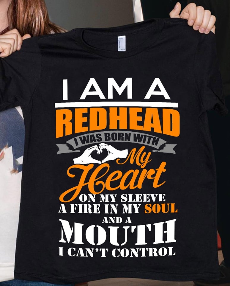 I am a redhead i was born with my heart on my sleeve a fire in my soul and a mouth i can't control