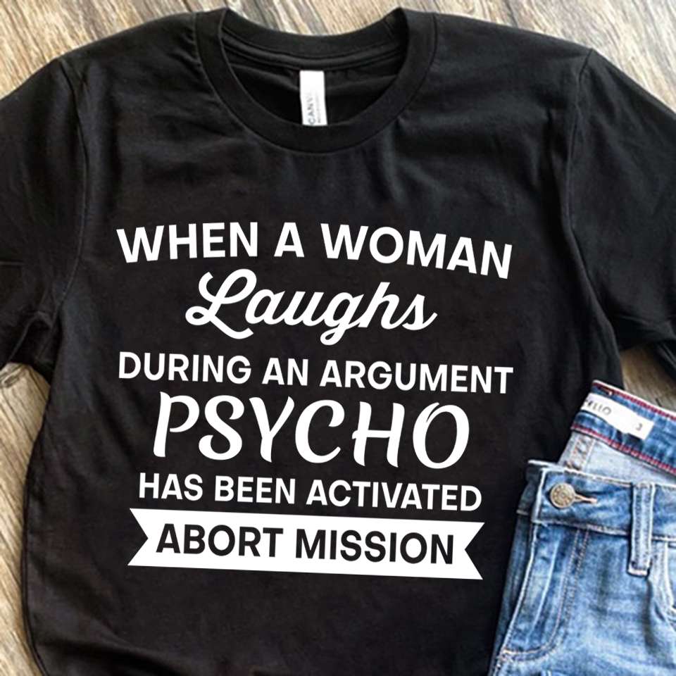 When a woman laughs during an argument psycho has been activated abort mission