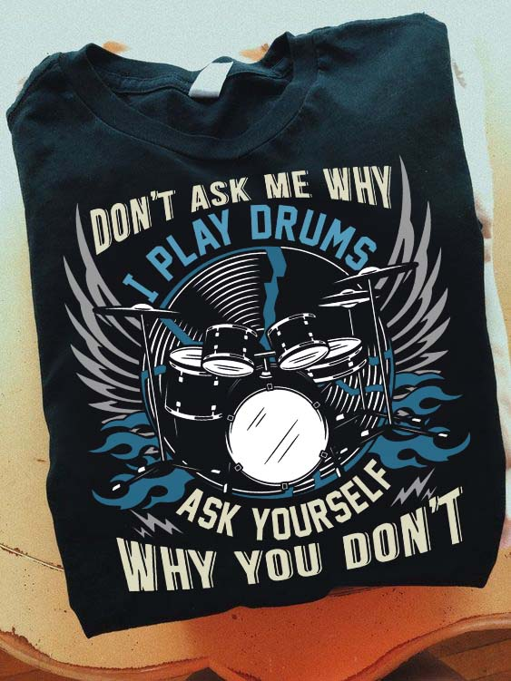 Love Drums - Don't ask me why i play drums ask yourself why you don't