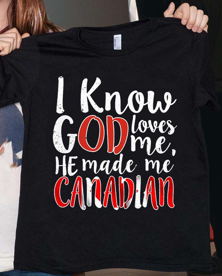 I know god loves me ha made me canadian