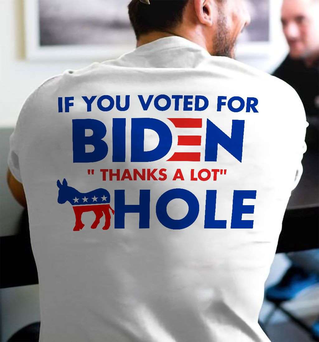 If you voted for biden thanks a lot hole
