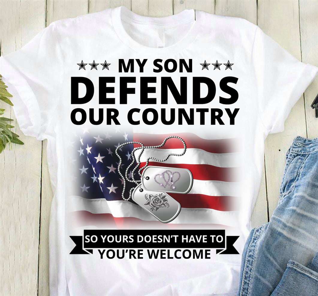 My son defends our country so yours doesn't have to you're welcome