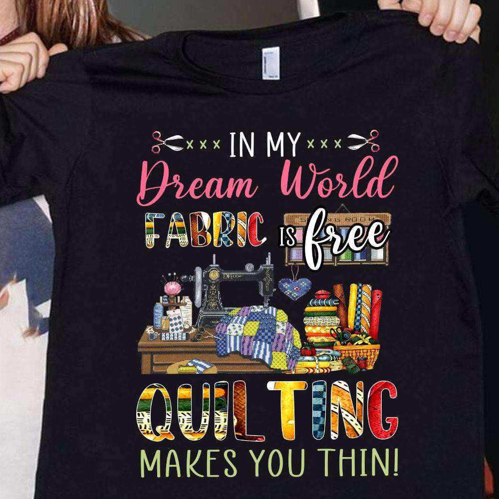 Love Sewing - In my dream world fabric is free quilting makes you thin