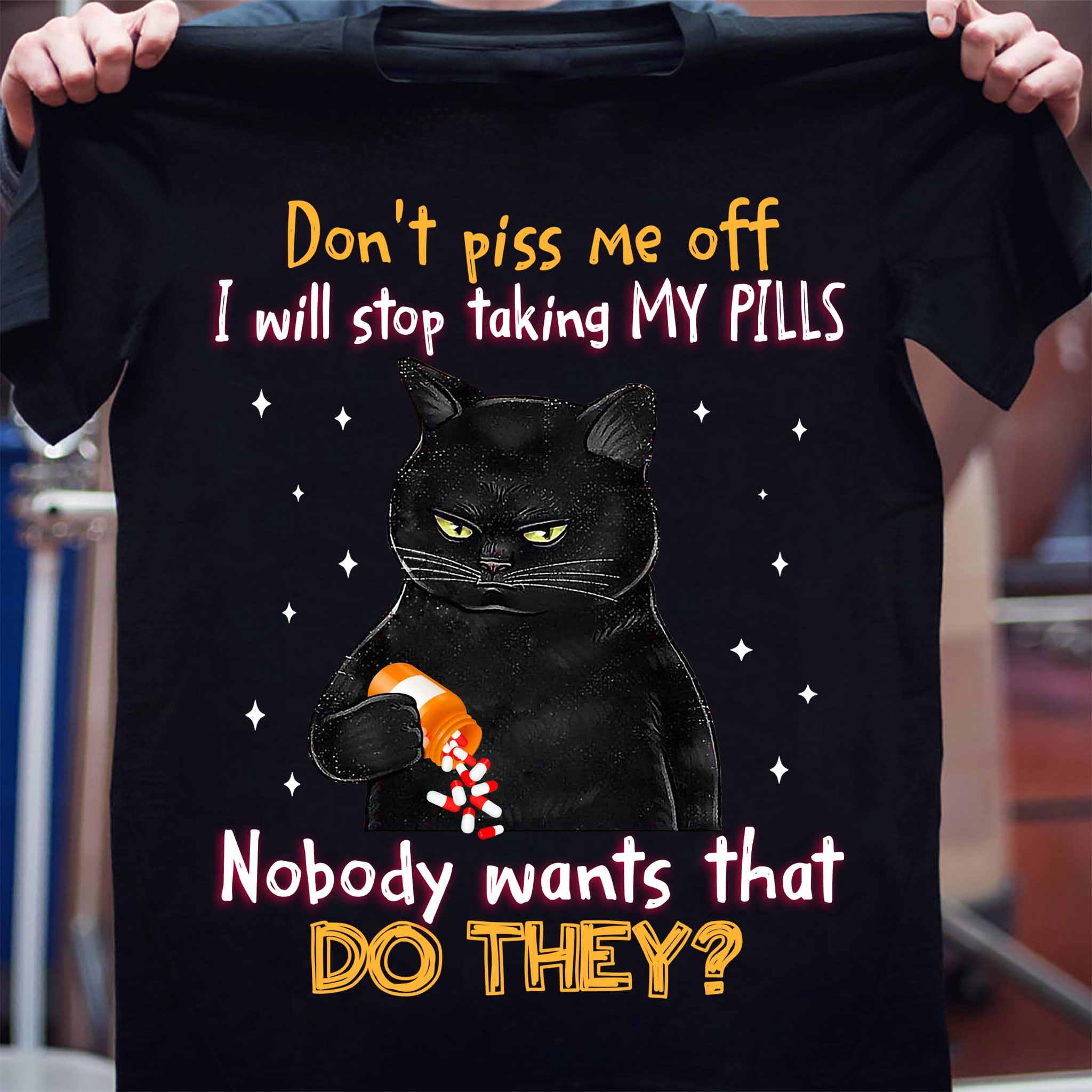 Black Cat Pill - Don't piss me off i will stop taking my pills nobody wants that do they