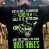Dirt Bike Man - Sweat dries blood clots bones heal suck it up buttercup only the strongest men ride dirt bikes